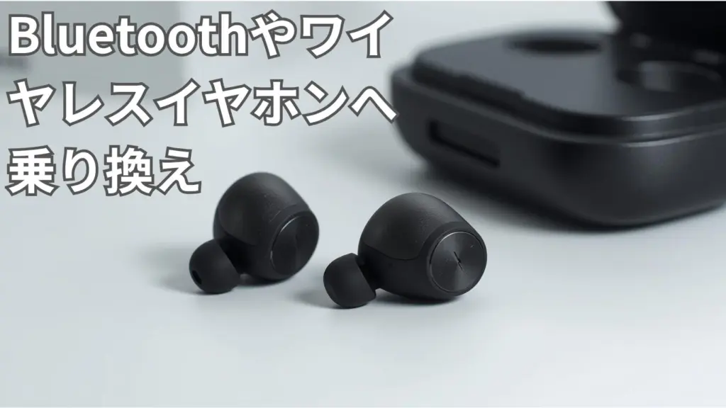 Bluetoothやワイヤレスイヤホンへ乗り換え